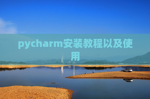 pycharm安装教程以及使用 pycharm安装教程以及使用